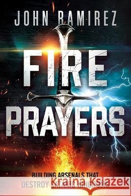 Fire Prayers: Building Arsenals That Destroy Satanic Kingdoms John Ramirez 9781636411552 Charisma House - książka