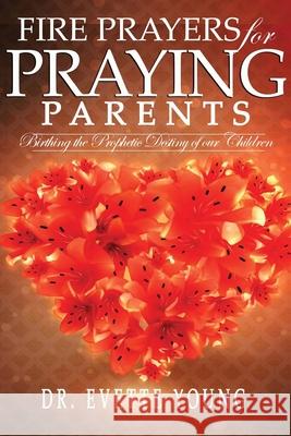 Fire Prayers for Praying Parents: Birthing The Prophetic Destiny of Our Children Evette Young 9781087863689 God's Royal Women Solutions for Life - książka