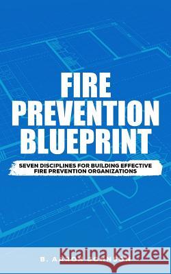Fire Prevention Blueprint: Seven Disciplines for Building Effective Fire Prevention Organizations B. Aaron Johnson 9781987426557 Createspace Independent Publishing Platform - książka