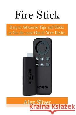 Fire Stick: Easy to Advanced Tips and Tricks to Get the most Out of Your Device Silver, Alex 9781543204377 Createspace Independent Publishing Platform - książka