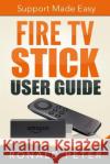 Fire TV Stick User Guide: Support Made Easy Ronald Peter 9780692382110 Toppings Publishing