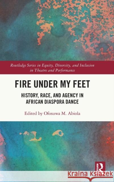 Fire Under My Feet: History, Race, and Agency in African Diaspora Dance M. Abiola, Ofosuwa 9780367713287 Routledge - książka