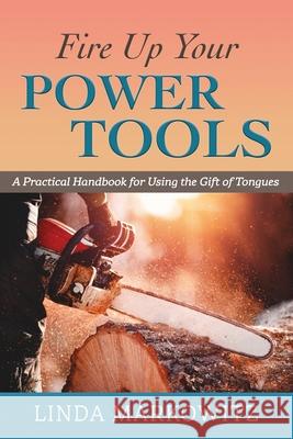 Fire Up Your Power Tools: A Practical Handbook for Using the Gift of Tongues Linda L. Markowitz 9781731357915 Independently Published - książka
