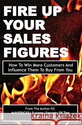 Fire Up Your Sales Figures: How To Win More Customers And Influence Them To Buy From You Okumu, Fancis 9781507758786 Createspace - książka