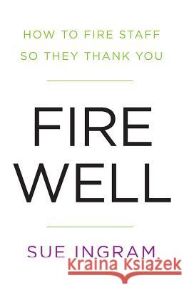 Fire Well - How To Fire Staff So They Thank You Ingram, Sue 9781781331460 Rethink Press Limited - książka
