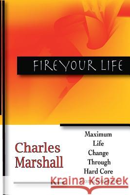 Fire Your Life: Maximum Life Change Through Hard Core Consciousness Charles Marshall 9781365006234 Lulu.com - książka