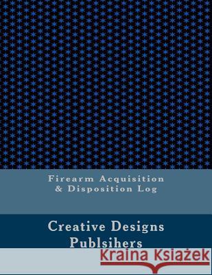 Firearm Acquisition & Disposition Log Creative Designs Publsihers 9781546768326 Createspace Independent Publishing Platform - książka