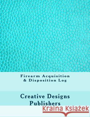 Firearm Acquisition & Disposition Log Creative Designs Publishers 9781546768425 Createspace Independent Publishing Platform - książka