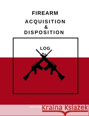 Firearm Acquisition & Disposition Log Creative Designs Publishers 9781974445967 Createspace Independent Publishing Platform - książka