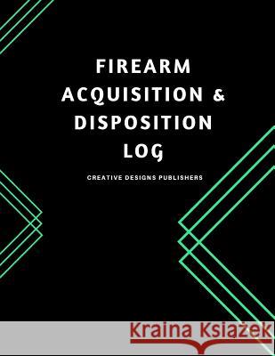 Firearm Acquisition & Disposition Log: Extra Large 150 pages Publishers, Creative Designs 9781974445240 Createspace Independent Publishing Platform - książka