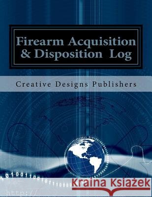 Firearm Acquisition & Disposition Log Creative Designs Publishers 9781546841920 Createspace Independent Publishing Platform - książka