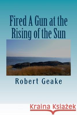 Fired A Gun at the Rising of the Sun: The Diary of Noah Robinson of Attleborough in the Revolutionary War Robert a. Geake 9781986530903 Createspace Independent Publishing Platform - książka