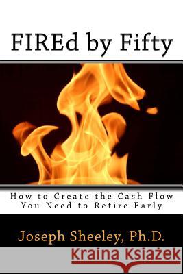 FIREd by Fifty: How to Create the Cash Flow You Need to Retire Early Joseph M Sheeley 9781979025454 Createspace Independent Publishing Platform - książka