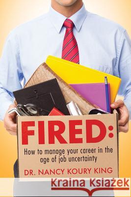 Fired: How to manage your career in the age of job uncertainty King, Nancy Koury 9781978407138 Createspace Independent Publishing Platform - książka