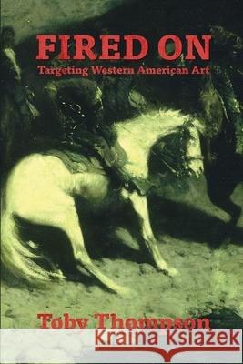 Fired On: Targeting Western American Art Toby Thompson 9780962378980 Bangtail Press - książka