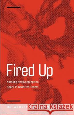 Fired Up: Kindling and Keeping the Spark in Creative Teams Andrew Johnston 9780991330720 Orange Thread Media, LLC - książka