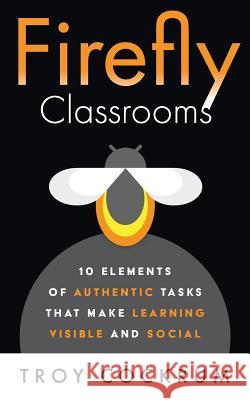 Firefly Classrooms: 10 Elements of Authentic Tasks that Make Learning Visible and Social Cockrum, Troy 9781732130500 Firefly Teacher Books - książka
