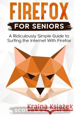Firefox For Seniors: A Ridiculously Simple Guide to Surfing the Internet with Firefox Scott L 9781610421263 SL Editions - książka