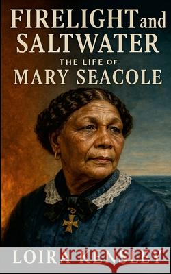 Firelight and Saltwater: The Life of Mary Seacole Liora Kensley 9781257123186 Lulu.com - książka