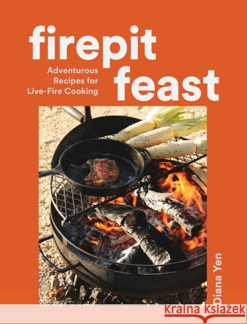Firepit Feasts: Adventurous Recipes for Live-Fire Cooking Diana Yen 9781648293672 Artisan Publishers - książka