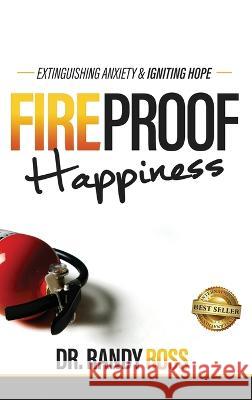 Fireproof Happiness: Extinguishing Anxiety & Igniting Hope Randy Ross   9781956649581 Best Seller Publishing, LLC - książka