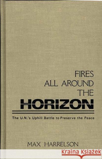 Fires All Around the Horizon: The U.N.'s Uphill Battle to Preserve the Peace Harrelson, Max 9780275929978 Praeger Publishers - książka