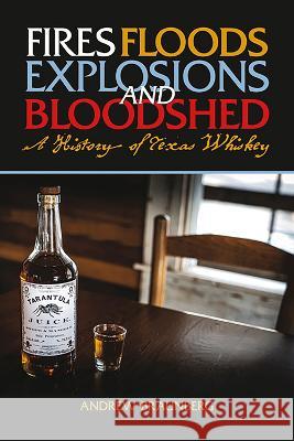 Fires, Floods, Explosions, and Bloodshed: A History of Texas Whiskey Andrew Braunberg 9781649670168 State House Press - książka