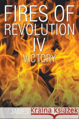 Fires of Revolution IV: Victory James R. McCollam 9781503557161 Xlibris Corporation - książka