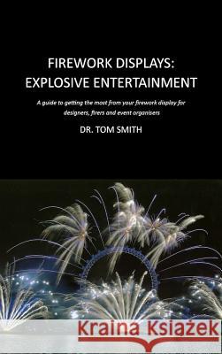 Firework Displays, Explosive Entertainment: A Guide to Getting the Most from Your Firework Display for Designers, Firers and Event Organisers Smith, Tom 9780820600901 Chemical Publishing Co Inc.,U.S. - książka