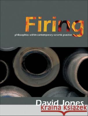 Firing: Philosophies Within Contemporary Ceramic Practice David Jones 9781861269355 THE CROWOOD PRESS LTD - książka