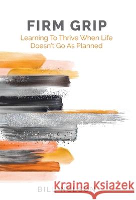 Firm Grip: Learning to Thrive When Life Doesn't Go as Planned Bill Nelson 9781662914171 Gatekeeper Press - książka