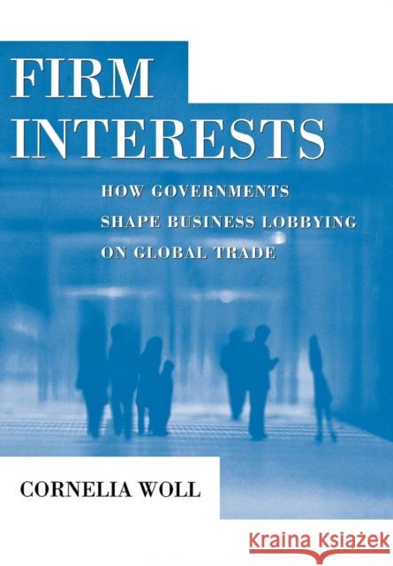 Firm Interests: How Governments Shape Business Lobbying on Global Trade Woll, Cornelia 9780801446092 Not Avail - książka