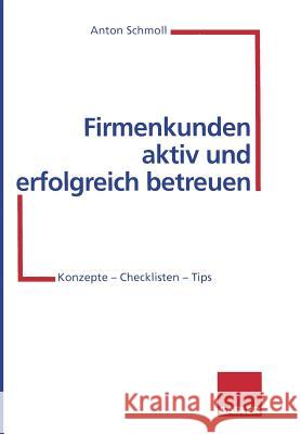 Firmenkunden Aktiv Und Erfolgreich Betreuen: Konzepte -- Checklisten -- Tips Schmoll, Anton 9783322870629 Gabler Verlag - książka