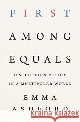 First Among Equals: U.S. Foreign Policy in a Multipolar World Emma Ashford 9780300279542 Yale University Press - książka