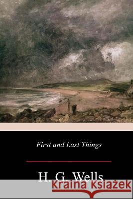 First and Last Things H. G. Wells 9781979370592 Createspace Independent Publishing Platform - książka