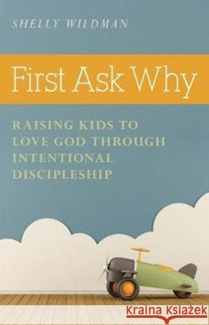 First Ask Why: Raising Kids to Love God Through Intentional Discipleship Shelly Wildman 9780825444869 Kregel Publications - książka