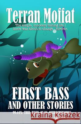 First Bass and Other Stories: 99.44% True Tales of an Outdoorswoman Terran Moffat 9780982641972 Zapstone Productions, LLC - książka