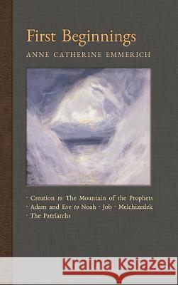 First Beginnings: From the Creation to the Mountain of the Prophets & From Adam and Eve to Job and the Patriarchs Emmerich, Anne Catherine 9781621383611 Angelico Press - książka