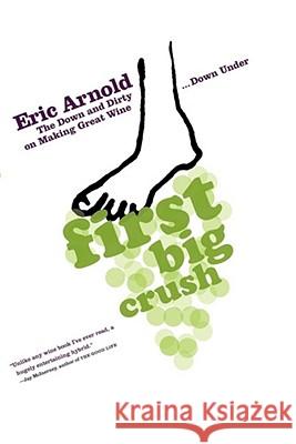 First Big Crush: The Down and Dirty on Making Great Wine Down Under Eric Arnold 9781451613278 Scribner Book Company - książka