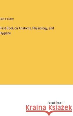 First Book on Anatomy, Physiology, and Hygiene Calvin Cutter 9783382124595 Anatiposi Verlag - książka