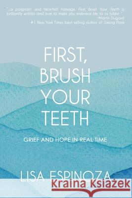 First, Brush Your Teeth: Grief and Hope in Real Time Lisa Espinoza 9781952474767 Wordcrafts Press - książka