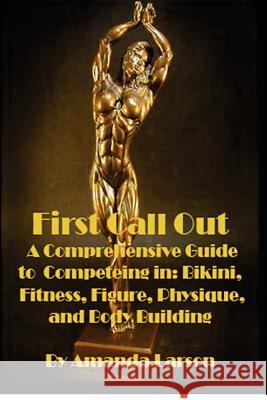 First Call Out: A comprehensive guide to competing in Bikini, Fitness, Figure, Women's Physique and Bodybuilding Larson, Amanda 9781480036666 Createspace - książka