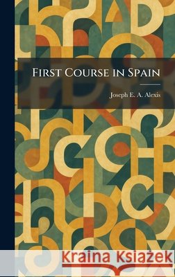 First Course in Spain Joseph E. a. Alexis 9781025466422 Tradd Street Press - książka