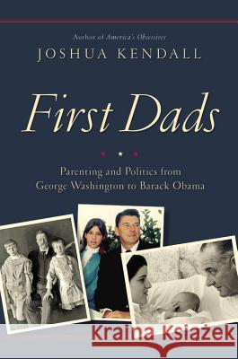 First Dads: Parenting and Politics from George Washington to Barack Obama Joshua Kendall 9781455551958 Grand Central Publishing - książka