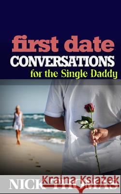 First Date Conversations For The Single Daddy: Have Great Conversations During The First Date And Date Successfully Thomas, Nick 9781505358841 Createspace - książka