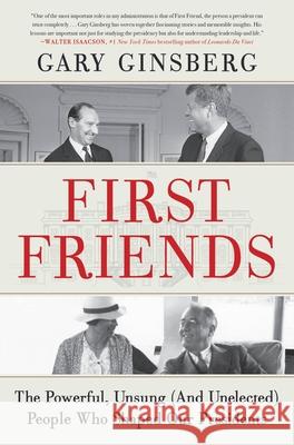 First Friends: The Powerful, Unsung (and Unelected) People Who Shaped Our Presidents Gary Ginsberg 9781538702932 Twelve - książka