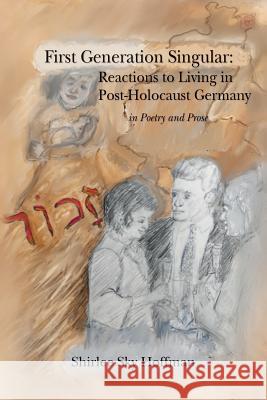 First Generation Singular: Reactions to Living in Post-Holocaust Germany: in Poetry and Prose Hoffman, Shirlee Sky 9781533660657 Createspace Independent Publishing Platform - książka