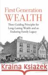 First Generation Wealth: Three Guiding Principles for Long-Lasting Wealth and an Enduring Family Legacy Adrian Adrian Cronje, PhD, Robert Balentine 9781936961139 LINX Corp