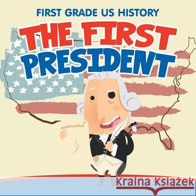 First Grade US History: The First President Baby Professor 9781682609361 Baby Professor - książka