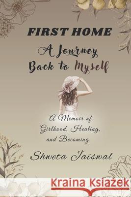 First Home: A Journey Back to Myself Shweta Jaiswal 9789334322460 Shweta Jaiswal - książka